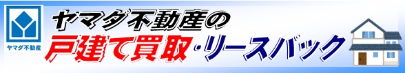 ヤマダ不動産の不動産買取・リースバック！